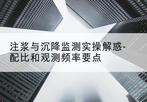 集宁水泥浆配比不当会不会造成注浆管堵管？-注浆与沉降监测实操解惑-配比和观测频率要点