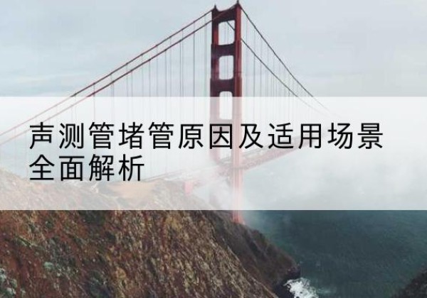 集宁声测管堵管的主要原因有哪些？-声测管堵管原因及适用场景全面解析